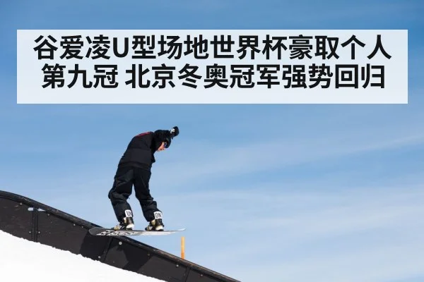 谷爱凌U型场地世界杯豪取个人第九冠 北京冬奥冠军强势回归