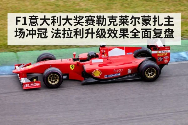 F1意大利大奖赛勒克莱尔蒙扎主场冲冠 法拉利升级效果全面复盘