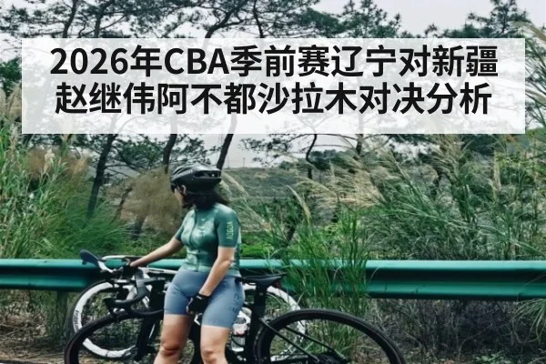 2026年CBA季前赛辽宁对新疆赵继伟阿不都沙拉木对决分析
