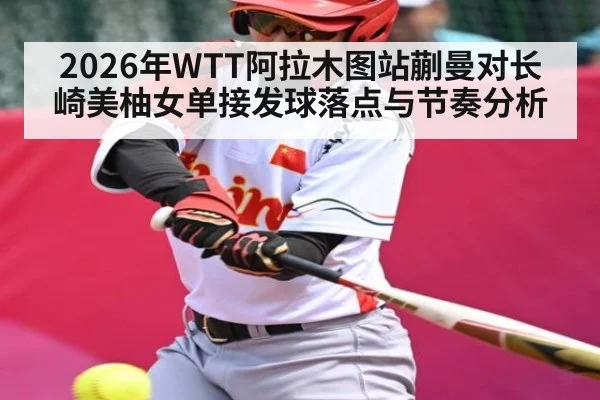 2026年WTT阿拉木图站蒯曼对长崎美柚女单接发球落点与节奏分析